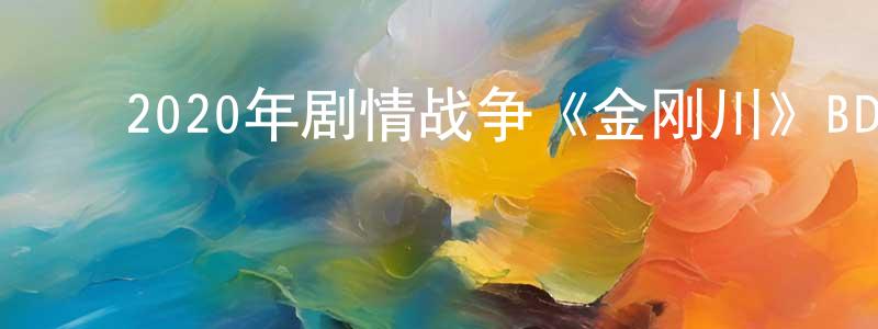 陈泰佑的动漫综艺大全,2020年剧情战争《金刚川》BD国语中字迅雷下载_电影天堂